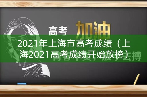2021年上海市高考成绩（上海2021高考成绩开始放榜）