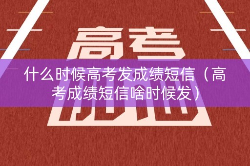 什么时候高考发成绩短信（高考成绩短信啥时候发）