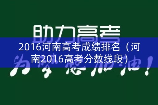 2016河南高考成绩排名（河南2016高考分数线段）