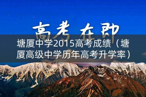 塘厦中学2015高考成绩（塘厦高级中学历年高考升学率）