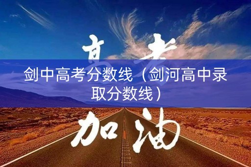 剑中高考分数线（剑河高中录取分数线）