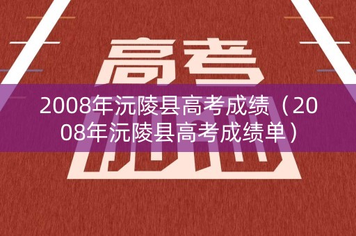 2008年沅陵县高考成绩（2008年沅陵县高考成绩单）
