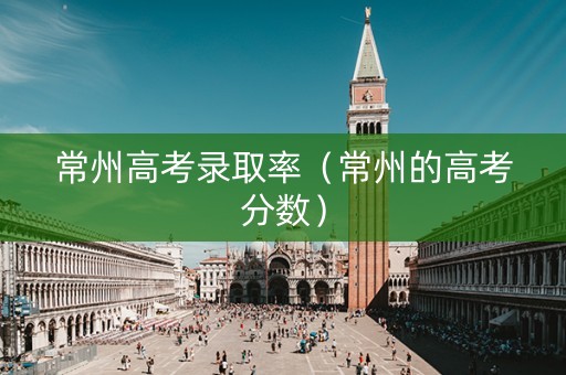 常州高考录取率（常州的高考分数）