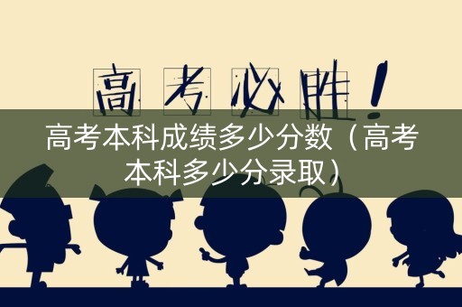 高考本科成绩多少分数（高考本科多少分录取）