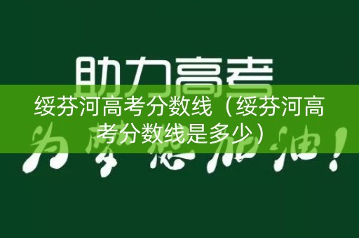 绥芬河高考分数线（绥芬河高考分数线是多少）