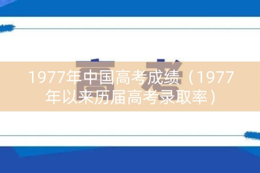 1977年中国高考成绩（1977年以来历届高考录取率）