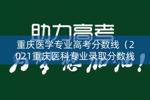重庆医学专业高考分数线（2021重庆医科专业录取分数线）