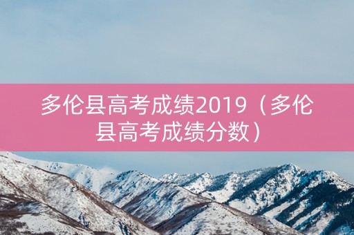 多伦县高考成绩2019（多伦县高考成绩分数）