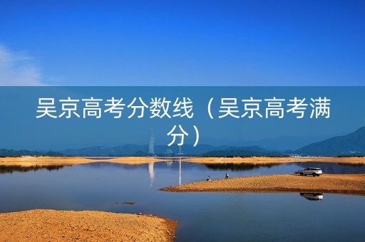 吴京高考分数线（吴京高考满分）