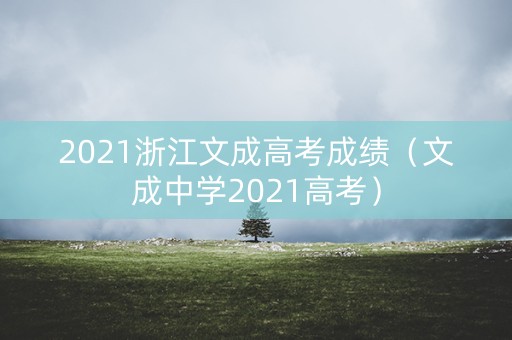 2021浙江文成高考成绩（文成中学2021高考）