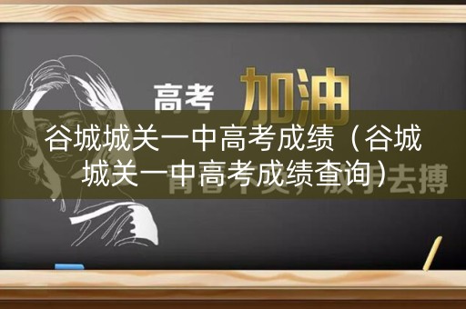 谷城城关一中高考成绩（谷城城关一中高考成绩查询）