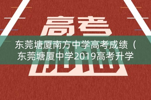 东莞塘厦南方中学高考成绩（东莞塘厦中学2019高考升学率）