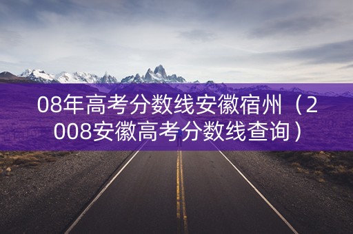 08年高考分数线安徽宿州（2008安徽高考分数线查询）