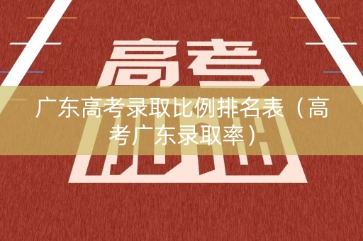广东高考录取比例排名表（高考广东录取率）