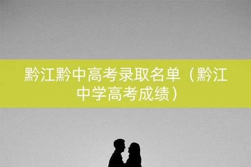 黔江黔中高考录取名单（黔江中学高考成绩）