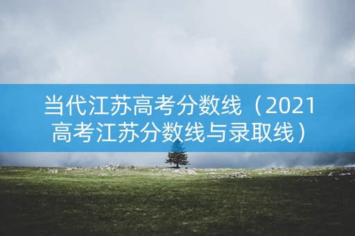 当代江苏高考分数线（2021高考江苏分数线与录取线）