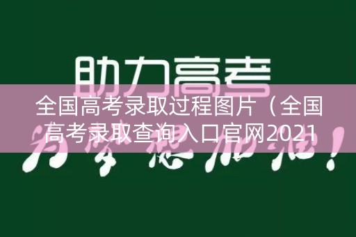 全国高考录取过程图片（全国高考录取查询入口官网2021）