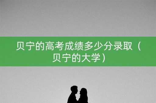 贝宁的高考成绩多少分录取（贝宁的大学）