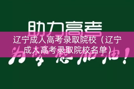 辽宁成人高考录取院校（辽宁成人高考录取院校名单）