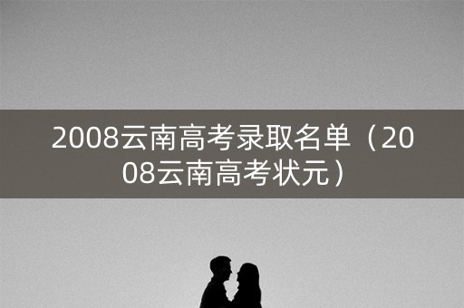 2008云南高考录取名单（2008云南高考状元）