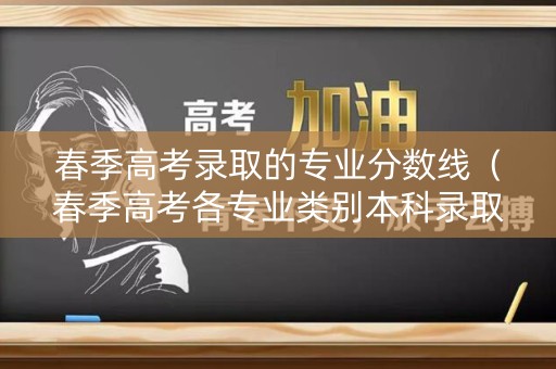 春季高考录取的专业分数线（春季高考各专业类别本科录取控制线）