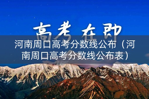 河南周口高考分数线公布（河南周口高考分数线公布表）