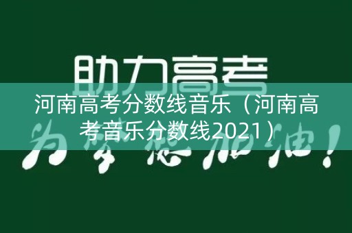 河南高考分数线音乐（河南高考音乐分数线2021）