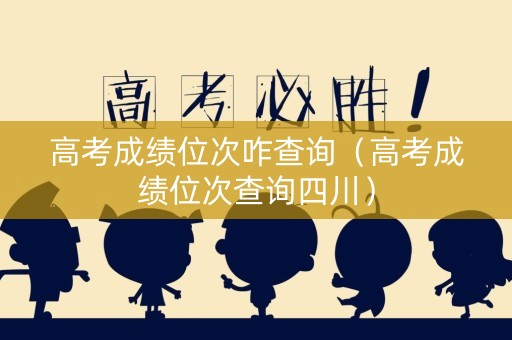 高考成绩位次咋查询（高考成绩位次查询四川）