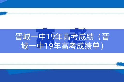 晋城一中19年高考成绩（晋城一中19年高考成绩单）