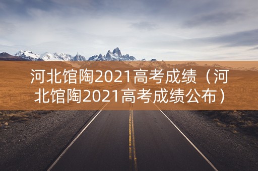 河北馆陶2021高考成绩（河北馆陶2021高考成绩公布）