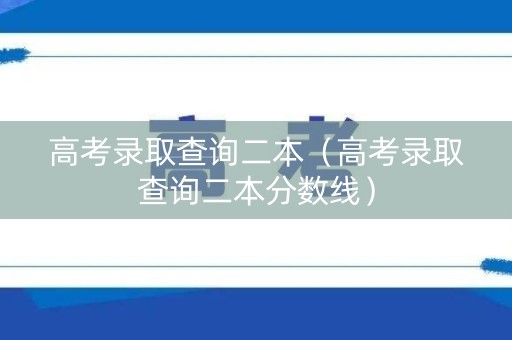 高考录取查询二本（高考录取查询二本分数线）