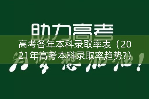 高考各年本科录取率表（2021年高考本科录取率趋势?）