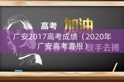 广安2017高考成绩（2020年广安高考喜报）