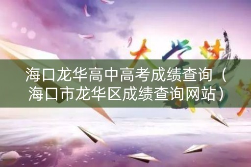海口龙华高中高考成绩查询（海口市龙华区成绩查询网站）