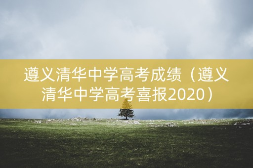 遵义清华中学高考成绩（遵义清华中学高考喜报2020）