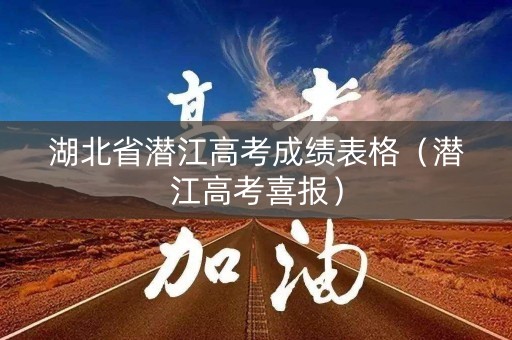 湖北省潜江高考成绩表格（潜江高考喜报）