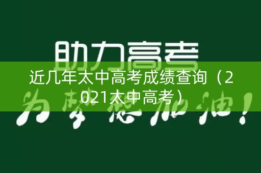 近几年太中高考成绩查询（2021太中高考）