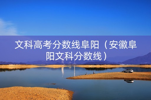 文科高考分数线阜阳（安徽阜阳文科分数线）