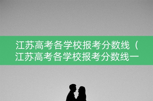 江苏高考各学校报考分数线（江苏高考各学校报考分数线一样吗）