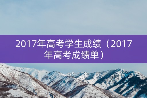 2017年高考学生成绩（2017年高考成绩单）