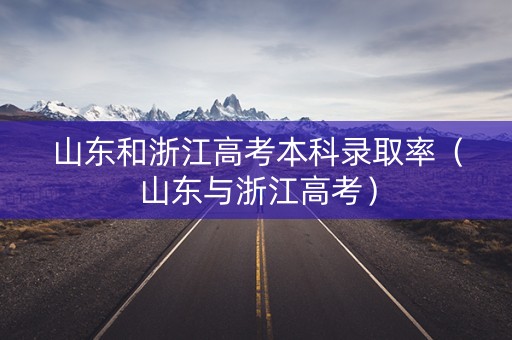 山东和浙江高考本科录取率（山东与浙江高考）
