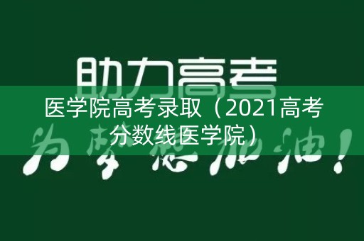 医学院高考录取（2021高考分数线医学院）