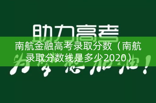 南航金融高考录取分数（南航录取分数线是多少2020）
