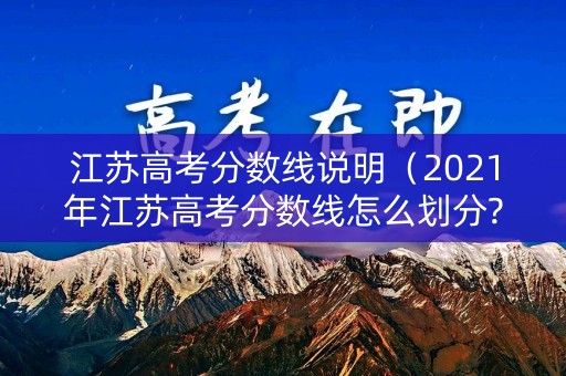 江苏高考分数线说明（2021年江苏高考分数线怎么划分?）