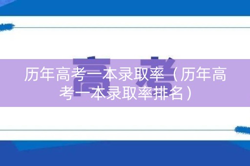 历年高考一本录取率（历年高考一本录取率排名）