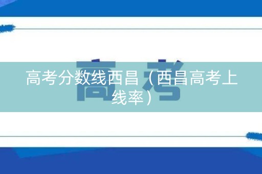 高考分数线西昌（西昌高考上线率）