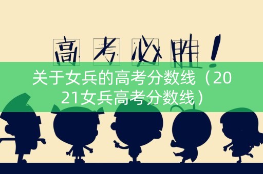 关于女兵的高考分数线（2021女兵高考分数线）