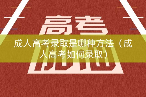 成人高考录取是哪种方法（成人高考如何录取）
