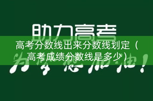 高考分数线出来分数线划定（高考成绩分数线是多少）