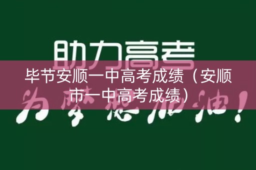 毕节安顺一中高考成绩（安顺市一中高考成绩）